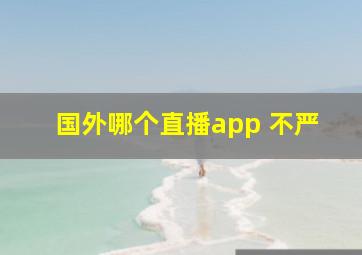 国外哪个直播app 不严